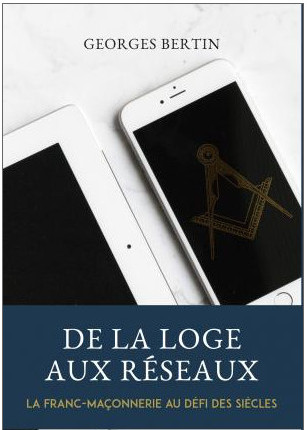 De la loge aux réseaux, la Franc-Maçonnerie au défi des siècles, par Georges Bertin